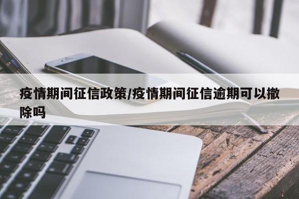 疫情期间征信政策/疫情期间征信逾期可以撤除吗