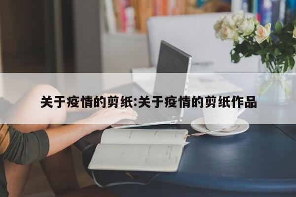 关于疫情的剪纸:关于疫情的剪纸作品