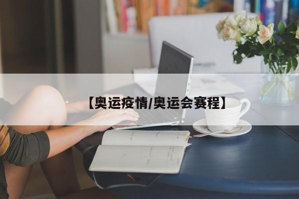 【奥运疫情/奥运会赛程】