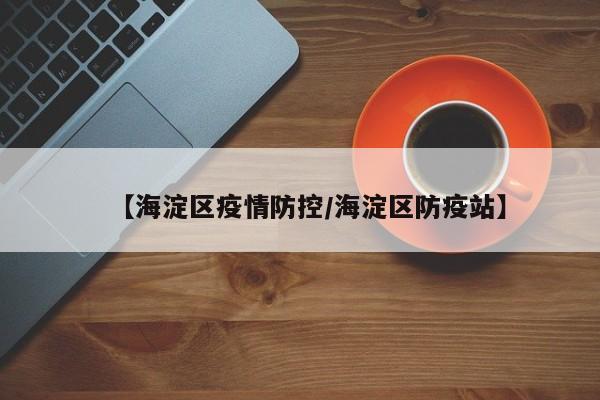 【海淀区疫情防控/海淀区防疫站】