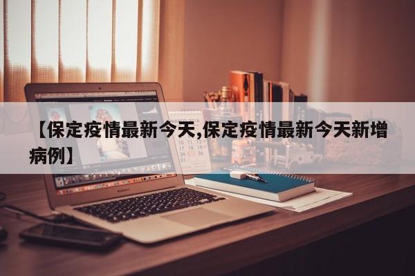 【保定疫情最新今天,保定疫情最新今天新增病例】