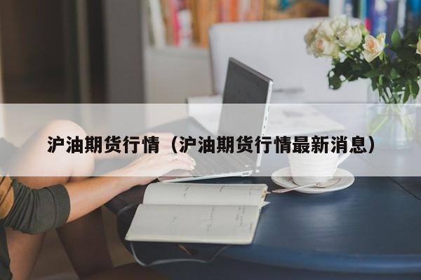 沪油期货行情(沪油期货行情最新消息)