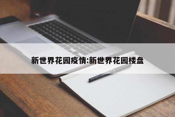 新世界花园疫情:新世界花园楼盘