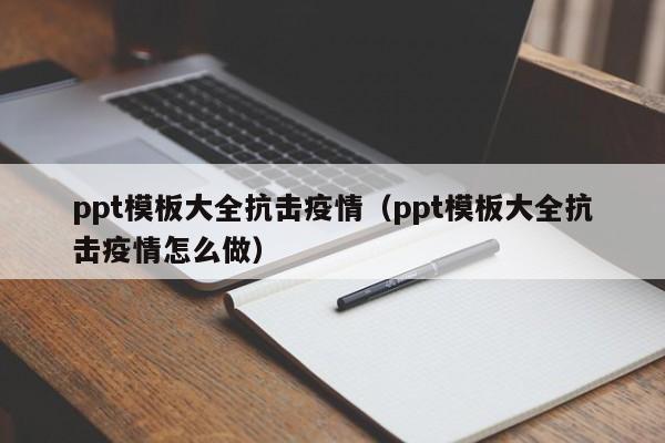 ppt模板大全抗击疫情(ppt模板大全抗击疫情怎么做)