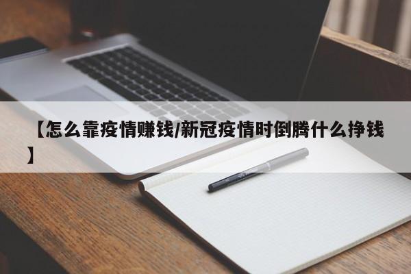 【怎么靠疫情赚钱/新冠疫情时倒腾什么挣钱】