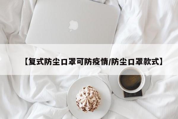 【复式防尘口罩可防疫情/防尘口罩款式】