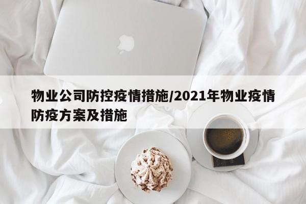 物业公司防控疫情措施/2021年物业疫情防疫方案及措施