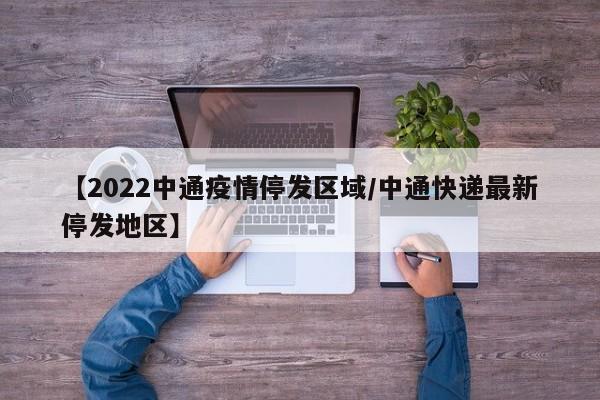 【2022中通疫情停发区域/中通快递最新停发地区】