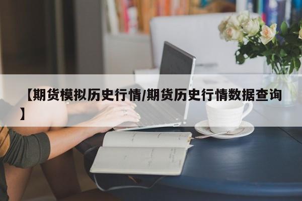【期货模拟历史行情/期货历史行情数据查询】