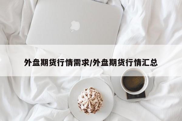 外盘期货行情需求/外盘期货行情汇总