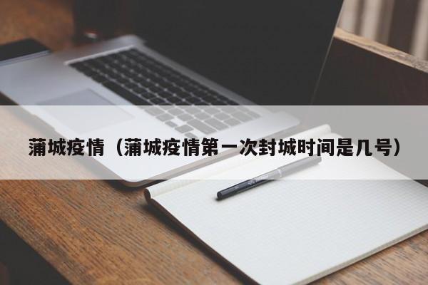 蒲城疫情(蒲城疫情第一次封城时间是几号)