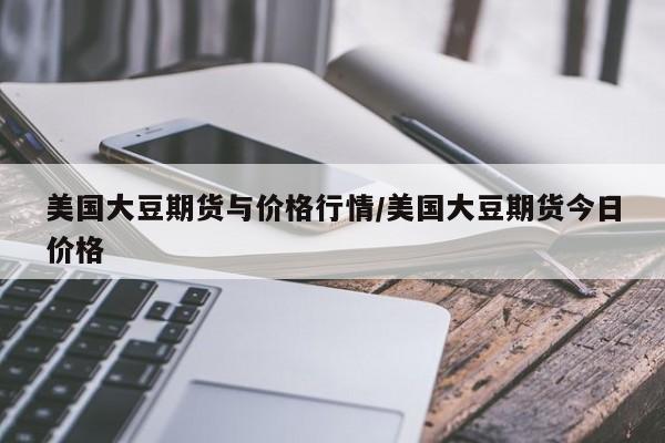 美国大豆期货与价格行情/美国大豆期货今日价格