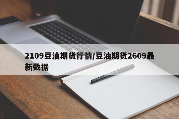 2109豆油期货行情/豆油期货2609最新数据
