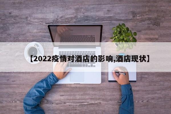 【2022疫情对酒店的影响,酒店现状】
