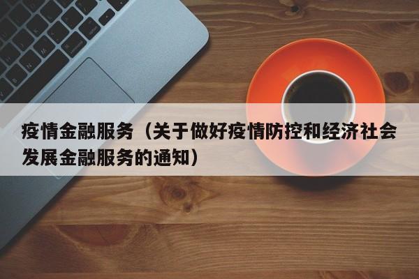 疫情金融服务(关于做好疫情防控和经济社会发展金融服务的通知)