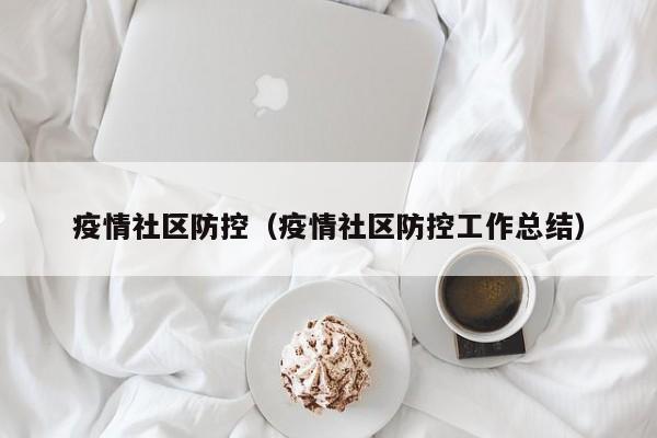 疫情社区防控(疫情社区防控工作总结)