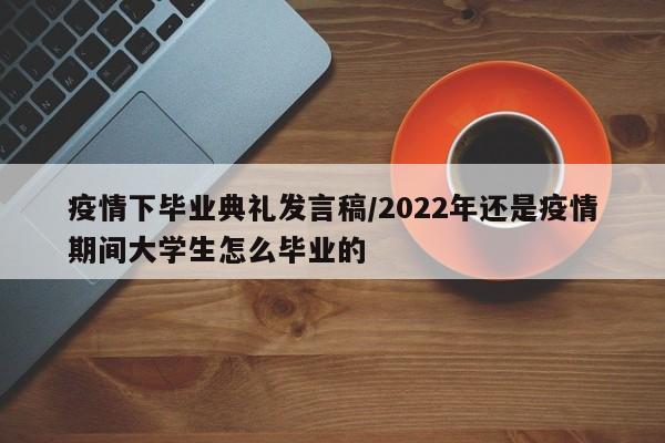 疫情下毕业典礼发言稿/2022年还是疫情期间大学生怎么毕业的