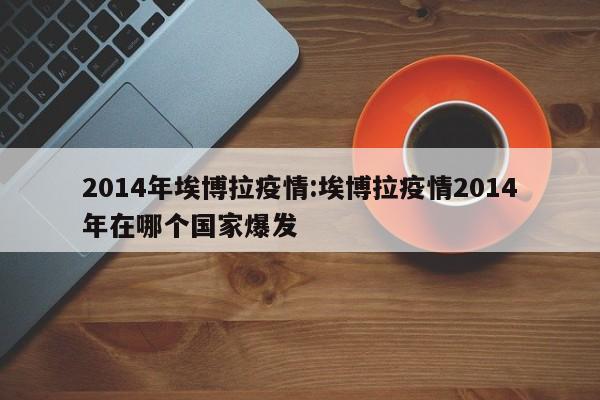 2014年埃博拉疫情:埃博拉疫情2014年在哪个国家爆发