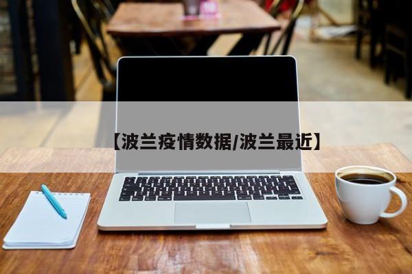 【波兰疫情数据/波兰最近】