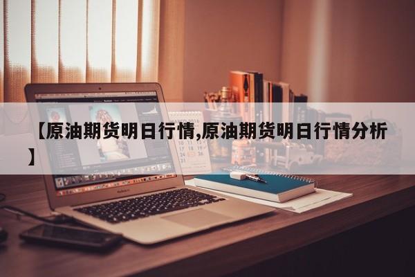 【原油期货明日行情,原油期货明日行情分析】