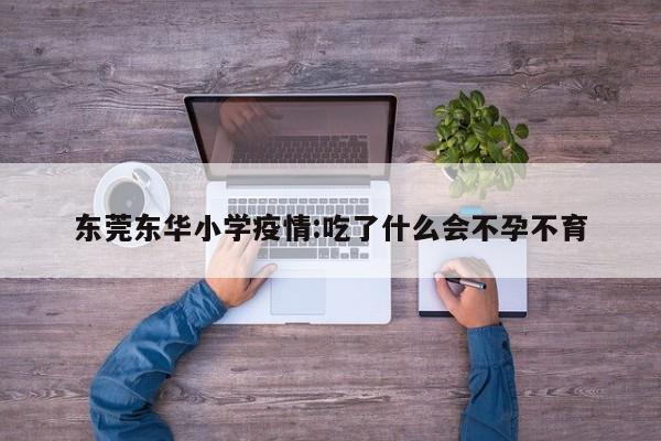 东莞东华小学疫情:吃了什么会不孕不育