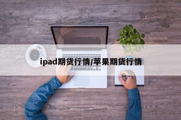 ipad期货行情/苹果期货行情