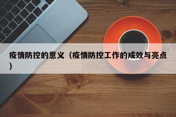疫情防控的意义(疫情防控工作的成效与亮点)