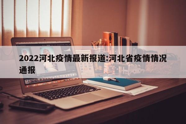 2022河北疫情最新报道:河北省疫情情况通报