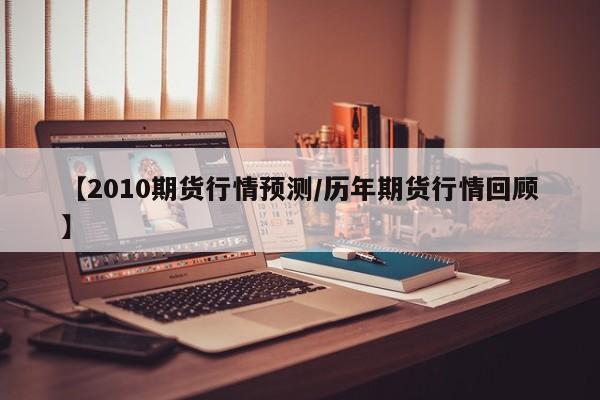 【2010期货行情预测/历年期货行情回顾】