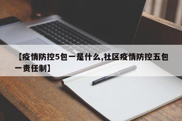 【疫情防控5包一是什么,社区疫情防控五包一责任制】