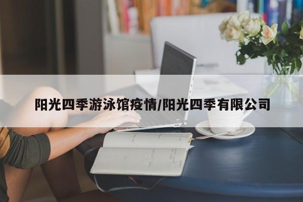 阳光四季游泳馆疫情/阳光四季有限公司