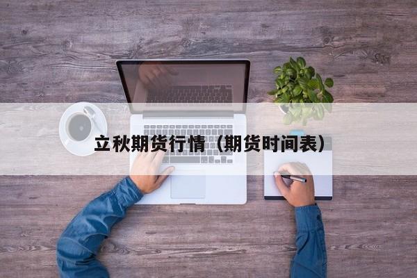 立秋期货行情(期货时间表)