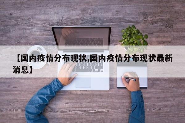 【国内疫情分布现状,国内疫情分布现状最新消息】