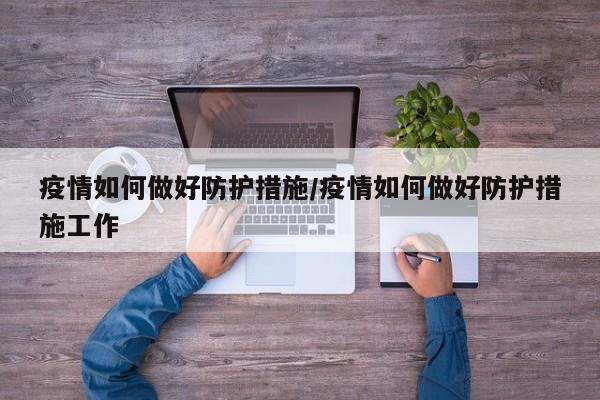 疫情如何做好防护措施/疫情如何做好防护措施工作