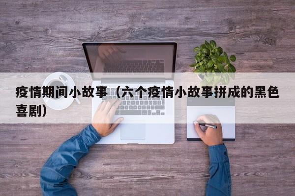 疫情期间小故事(六个疫情小故事拼成的黑色喜剧)