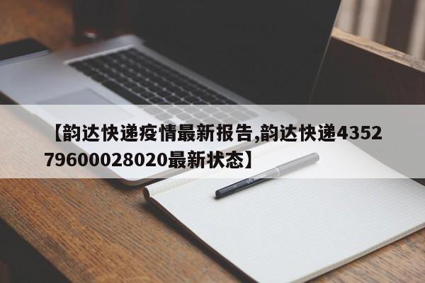 【韵达快递疫情最新报告,韵达快递435279600028020最新状态】