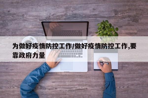 为做好疫情防控工作/做好疫情防控工作,要靠政府力量