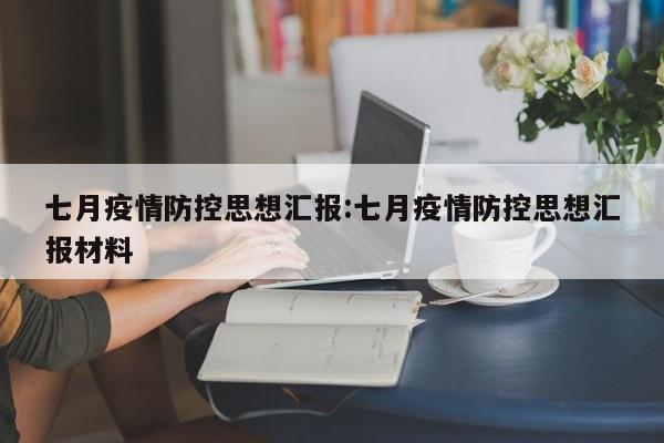 七月疫情防控思想汇报:七月疫情防控思想汇报材料