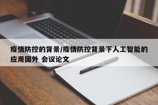 疫情防控的背景/疫情防控背景下人工智能的应用国外 会议论文