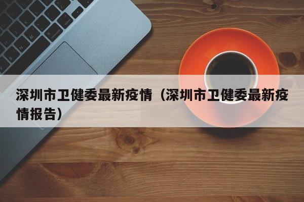 深圳市卫健委最新疫情(深圳市卫健委最新疫情报告)