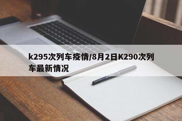 k295次列车疫情/8月2日K290次列车最新情况