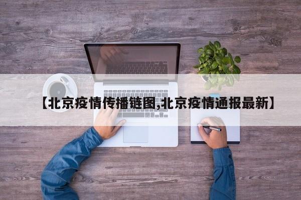 【北京疫情传播链图,北京疫情通报最新】