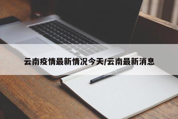 云南疫情最新情况今天/云南最新消息