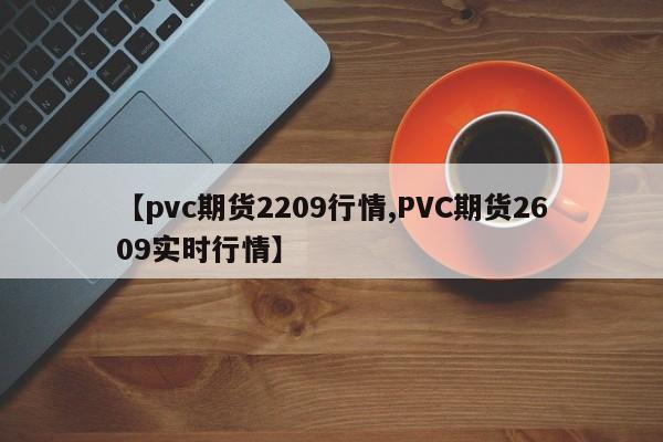 【pvc期货2209行情,PVC期货2609实时行情】