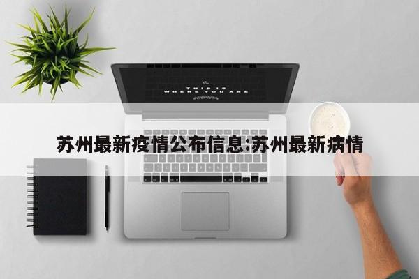 苏州最新疫情公布信息:苏州最新病情