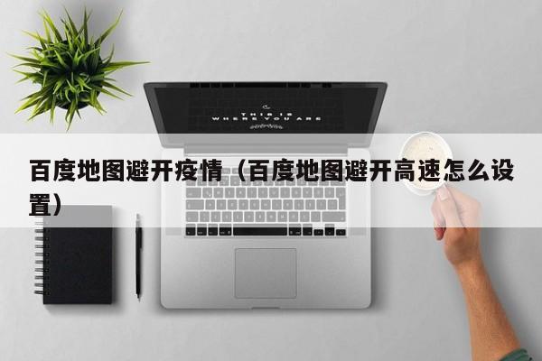 百度地图避开疫情(百度地图避开高速怎么设置)