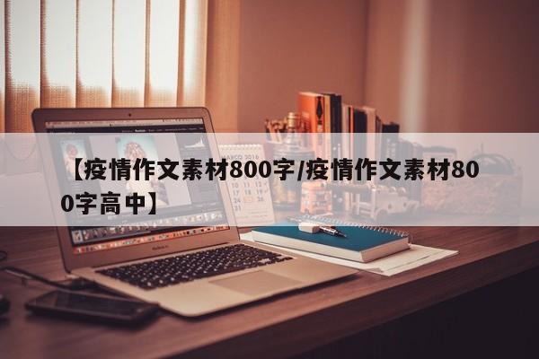 【疫情作文素材800字/疫情作文素材800字高中】