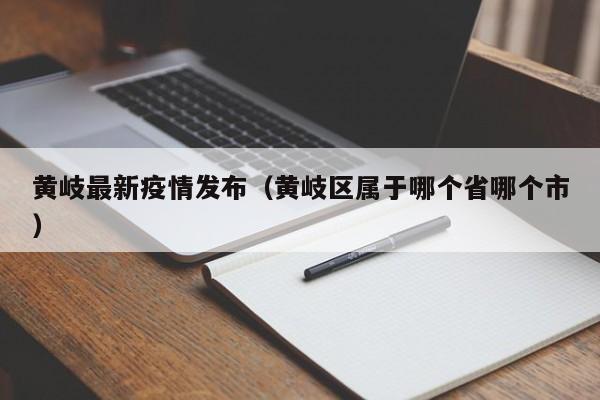 黄岐最新疫情发布(黄岐区属于哪个省哪个市)