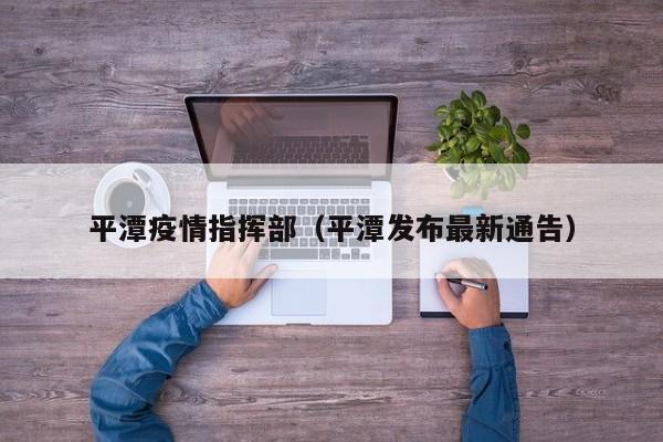 平潭疫情指挥部(平潭发布最新通告)