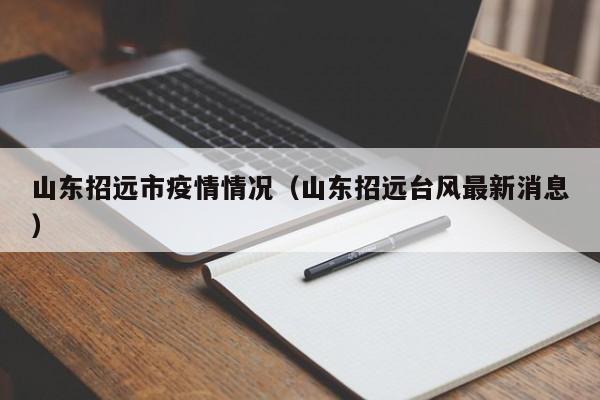 山东招远市疫情情况(山东招远台风最新消息)